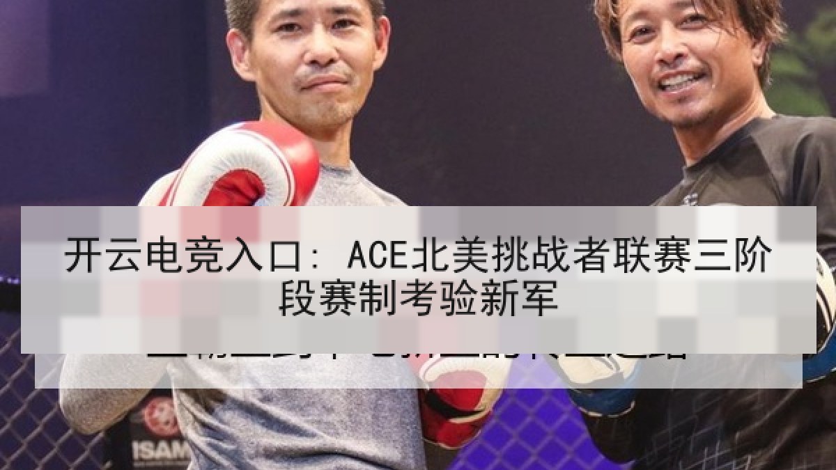 开云电竞入口: ACE北美挑战者联赛三阶段赛制考验新军