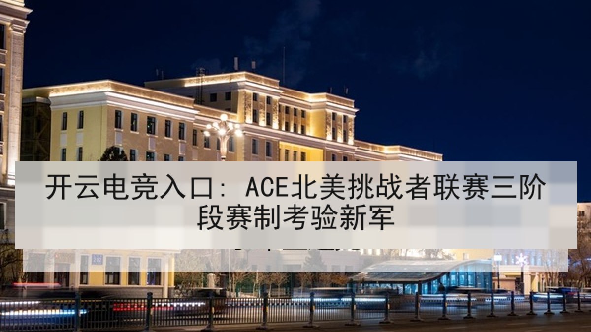 开云电竞入口: ACE北美挑战者联赛三阶段赛制考验新军