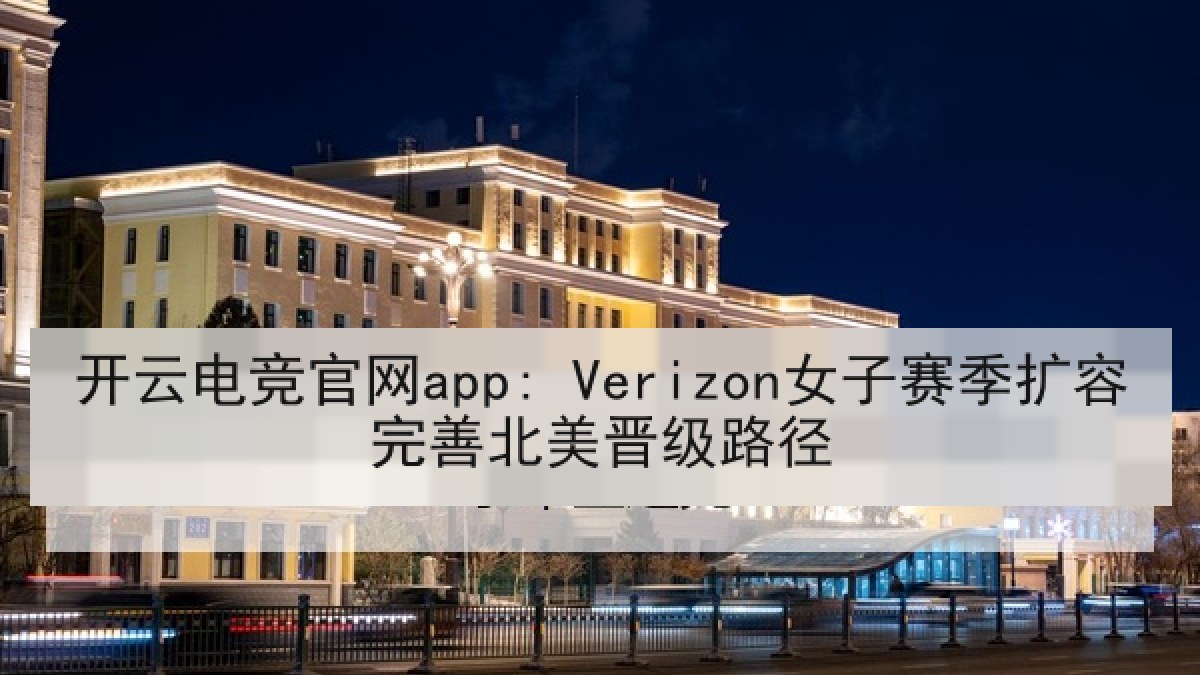 开云电竞官网app: Verizon女子赛季扩容完善北美晋级路径