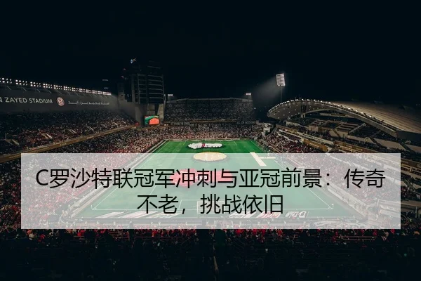 C罗沙特联冠军冲刺与亚冠前景：传奇不老，挑战依旧