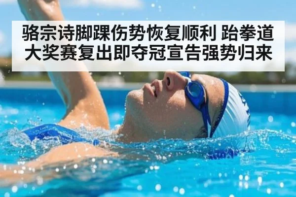 骆宗诗脚踝伤势恢复顺利 跆拳道大奖赛复出即夺冠宣告强势归来
