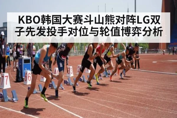 KBO韩国大赛斗山熊对阵LG双子先发投手对位与轮值博弈分析